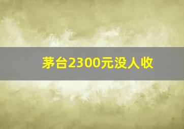 茅台2300元没人收