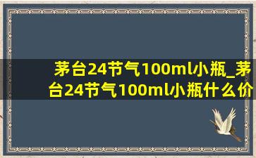 茅台24节气100ml小瓶_茅台24节气100ml小瓶什么价