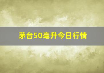 茅台50毫升今日行情