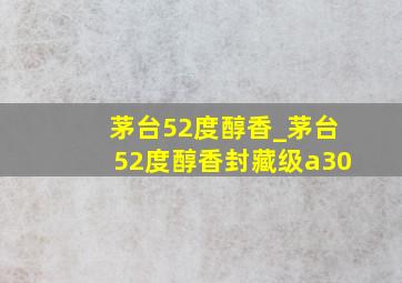 茅台52度醇香_茅台52度醇香封藏级a30