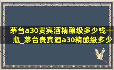 茅台a30贵宾酒精酿级多少钱一瓶_茅台贵宾酒a30精酿级多少钱