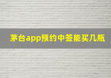 茅台app预约中签能买几瓶