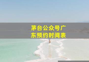 茅台公众号广东预约时间表