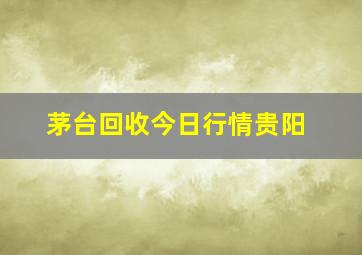 茅台回收今日行情贵阳