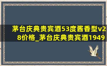 茅台庆典贵宾酒53度酱香型v28价格_茅台庆典贵宾酒1949价格