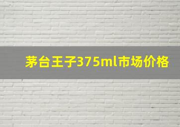 茅台王子375ml市场价格