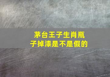 茅台王子生肖瓶子掉漆是不是假的