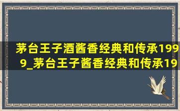 茅台王子酒酱香经典和传承1999_茅台王子酱香经典和传承1999