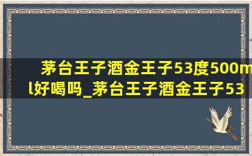 茅台王子酒金王子53度500ml好喝吗_茅台王子酒金王子53度怎么样