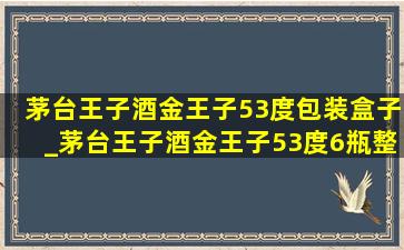 茅台王子酒金王子53度包装盒子_茅台王子酒金王子53度6瓶整箱