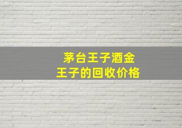 茅台王子酒金王子的回收价格