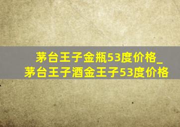 茅台王子金瓶53度价格_茅台王子酒金王子53度价格