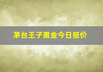 茅台王子黑金今日报价