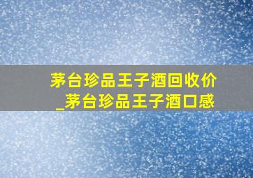 茅台珍品王子酒回收价_茅台珍品王子酒口感