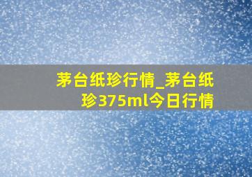 茅台纸珍行情_茅台纸珍375ml今日行情