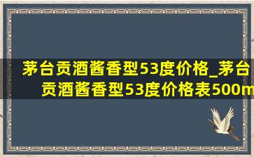 茅台贡酒酱香型53度价格_茅台贡酒酱香型53度价格表500ml