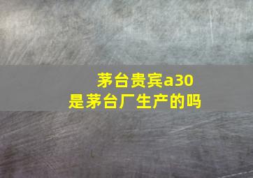 茅台贵宾a30是茅台厂生产的吗