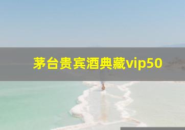 茅台贵宾酒典藏vip50