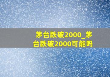 茅台跌破2000_茅台跌破2000可能吗