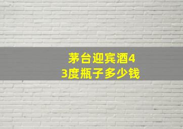 茅台迎宾酒43度瓶子多少钱