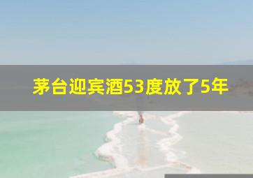 茅台迎宾酒53度放了5年