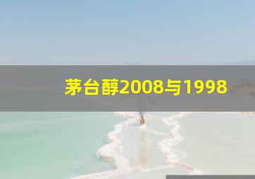 茅台醇2008与1998