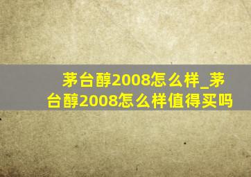 茅台醇2008怎么样_茅台醇2008怎么样值得买吗