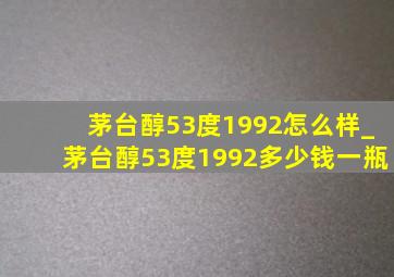 茅台醇53度1992怎么样_茅台醇53度1992多少钱一瓶