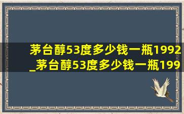 茅台醇53度多少钱一瓶1992_茅台醇53度多少钱一瓶1998