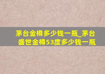 茅台金樽多少钱一瓶_茅台盛世金樽53度多少钱一瓶