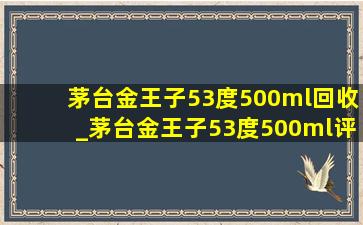 茅台金王子53度500ml回收_茅台金王子53度500ml评测