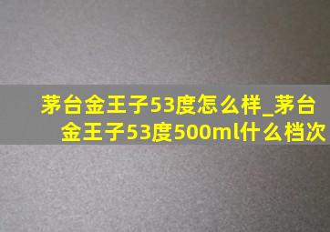 茅台金王子53度怎么样_茅台金王子53度500ml什么档次