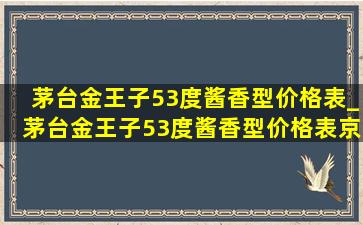 茅台金王子53度酱香型价格表_茅台金王子53度酱香型价格表京东