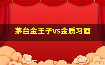 茅台金王子vs金质习酒