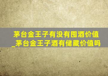 茅台金王子有没有囤酒价值_茅台金王子酒有储藏价值吗