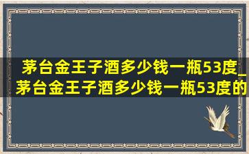 茅台金王子酒多少钱一瓶53度_茅台金王子酒多少钱一瓶53度的