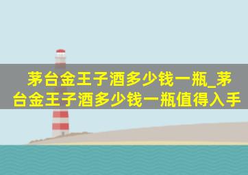 茅台金王子酒多少钱一瓶_茅台金王子酒多少钱一瓶值得入手