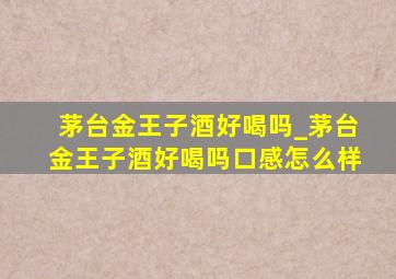 茅台金王子酒好喝吗_茅台金王子酒好喝吗口感怎么样