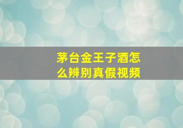 茅台金王子酒怎么辨别真假视频