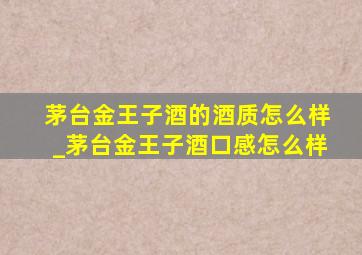 茅台金王子酒的酒质怎么样_茅台金王子酒口感怎么样