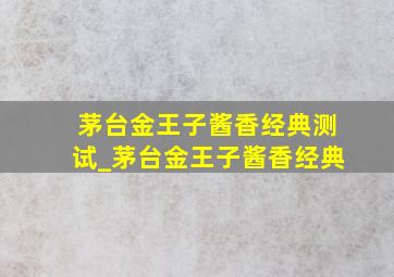 茅台金王子酱香经典测试_茅台金王子酱香经典