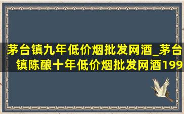 茅台镇九年(低价烟批发网)酒_茅台镇陈酿十年(低价烟批发网)酒1999年