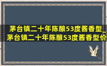 茅台镇二十年陈酿53度酱香型_茅台镇二十年陈酿53度酱香型价格