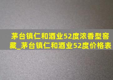 茅台镇仁和酒业52度浓香型窖藏_茅台镇仁和酒业52度价格表