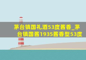 茅台镇国礼酒53度酱香_茅台镇国酱1935酱香型53度