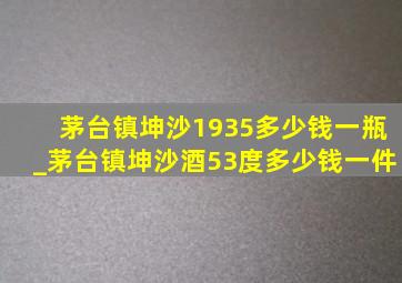 茅台镇坤沙1935多少钱一瓶_茅台镇坤沙酒53度多少钱一件