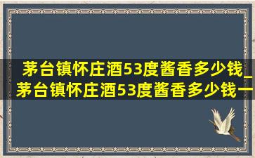 茅台镇怀庄酒53度酱香多少钱_茅台镇怀庄酒53度酱香多少钱一箱