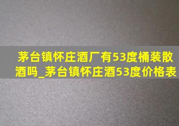 茅台镇怀庄酒厂有53度桶装散酒吗_茅台镇怀庄酒53度价格表