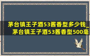 茅台镇王子酒53酱香型多少钱_茅台镇王子酒53酱香型500毫升