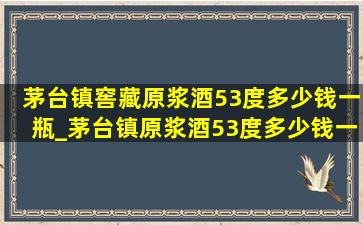 茅台镇窖藏原浆酒53度多少钱一瓶_茅台镇原浆酒53度多少钱一瓶